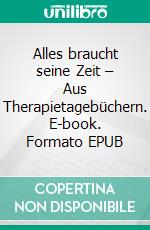 Alles braucht seine Zeit – Aus Therapietagebüchern. E-book. Formato EPUB ebook