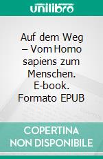 Auf dem Weg – Vom Homo sapiens zum Menschen. E-book. Formato EPUB ebook