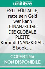 EXIT FÜR ALLE, rette sein Geld wer kann -FINANZKRISE- DIE GLOBALE PLEITE KommtFINANZKRISE. E-book. Formato EPUB ebook di Wolfgang Werkmeister