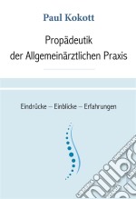 Propädeutik der Allgemeinärztlichen PraxisEindrücke – Einblicke – Erfahrungen. E-book. Formato EPUB ebook