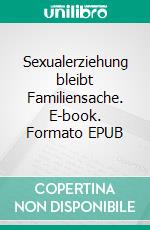 Sexualerziehung bleibt Familiensache. E-book. Formato EPUB ebook