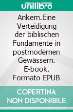 Ankern.Eine Verteidigung der biblischen Fundamente in postmodernen Gewässern. E-book. Formato EPUB ebook