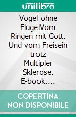 Vogel ohne FlügelVom Ringen mit Gott. Und vom Freisein trotz Multipler Sklerose. E-book. Formato EPUB ebook di Seraina Hintermann-Famos