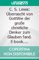 C. S. Lewis: Überrascht von GottWie der große christliche Denker zum Glauben fand. E-book. Formato EPUB ebook di Norbert Feinendegen