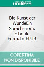 Die Kunst der WundeEin Sprachstrom. E-book. Formato EPUB ebook