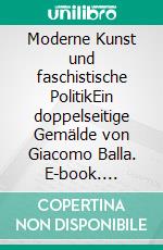 Moderne Kunst und faschistische PolitikEin doppelseitige Gemälde von Giacomo Balla. E-book. Formato EPUB ebook