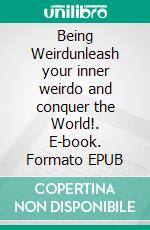 Being Weirdunleash your inner weirdo and conquer the World!. E-book. Formato EPUB ebook