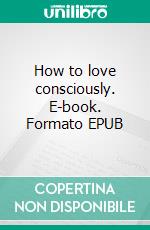 How to love consciously. E-book. Formato EPUB ebook di kelechi ogbonna