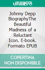Johnny Depp BiographyThe Beautiful Madness of a Reluctant Icon. E-book. Formato EPUB ebook