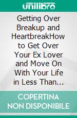 Getting Over Breakup and HeartbreakHow to Get Over Your Ex Lover and Move On With Your Life in Less Than 1 Week. E-book. Formato EPUB ebook di Rowena Henrietta Conner