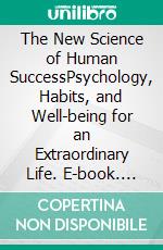 The New Science of Human SuccessPsychology, Habits, and Well-being for an Extraordinary Life. E-book. Formato EPUB ebook
