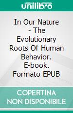 In Our Nature - The Evolutionary Roots Of Human Behavior. E-book. Formato EPUB ebook