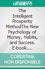 The Intelligent Prosperity MethodThe New Psychology of Money, Habits, and Success. E-book. Formato EPUB ebook