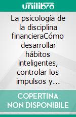 La psicología de la disciplina financieraCómo desarrollar hábitos inteligentes, controlar los impulsos y construir riqueza duradera.. E-book. Formato EPUB ebook
