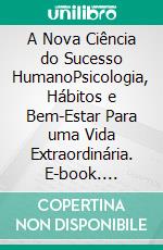 A Nova Ciência do Sucesso HumanoPsicologia, Hábitos e Bem-Estar Para uma Vida Extraordinária. E-book. Formato EPUB ebook