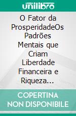 O Fator da ProsperidadeOs Padrões Mentais que Criam Liberdade Financeira e Riqueza Duradoura. E-book. Formato EPUB ebook