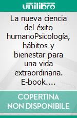 La nueva ciencia del éxito humanoPsicología, hábitos y bienestar para una vida extraordinaria. E-book. Formato EPUB ebook