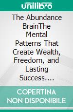 The Abundance BrainThe Mental Patterns That Create Wealth, Freedom, and Lasting Success. E-book. Formato EPUB ebook