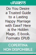 Do You Desire a Trusted Guide to a Lasting Happy Marriage with Ease?  Here is the Hidden Magic. E-book. Formato EPUB ebook