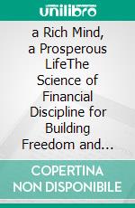 a Rich Mind, a Prosperous LifeThe Science of Financial Discipline for Building Freedom and Abundance. E-book. Formato EPUB ebook
