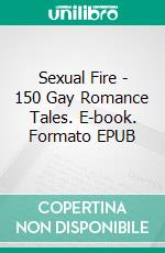 Sexual Fire - 150 Gay Romance Tales. E-book. Formato EPUB ebook di Silver Wilson