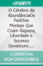 O Cérebro da AbundânciaOs Padrões Mentais Que Criam Riqueza, Liberdade e Sucesso Duradouro. E-book. Formato EPUB ebook