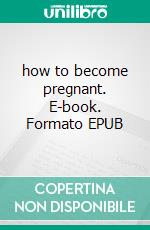 how to become pregnant. E-book. Formato EPUB ebook di kelechi ogbonna