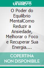 O Poder do Equilíbrio MentalComo Reduzir a Ansiedade, Melhorar o Foco e Recuperar Sua Energia. E-book. Formato EPUB ebook