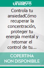 Controla tu ansiedadCómo recuperar la concentración, proteger tu energía mental y retomar el control de tu vida.. E-book. Formato EPUB ebook
