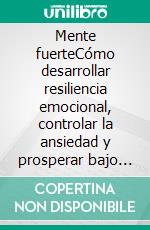 Mente fuerteCómo desarrollar resiliencia emocional, controlar la ansiedad y prosperar bajo presión.. E-book. Formato EPUB ebook