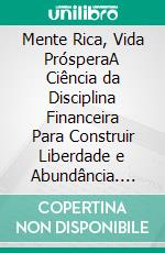 Mente Rica, Vida PrósperaA Ciência da Disciplina Financeira Para Construir Liberdade e Abundância. E-book. Formato EPUB ebook