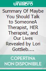 Summary Of Maybe You Should Talk to SomeoneA Therapist, HER Therapist, and Our Lives Revealed by Lori Gottlieb. E-book. Formato EPUB ebook