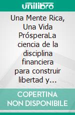 Una Mente Rica, Una Vida PrósperaLa ciencia de la disciplina financiera para construir libertad y abundancia.. E-book. Formato EPUB ebook