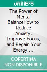 The Power of Mental BalanceHow to Reduce Anxiety, Improve Focus, and Regain Your Energy. E-book. Formato EPUB ebook
