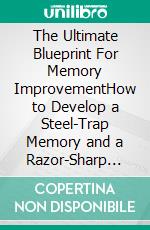 The Ultimate Blueprint For Memory ImprovementHow to Develop a Steel-Trap Memory and a Razor-Sharp Brain. E-book. Formato EPUB ebook di Quincy Lesley Darren