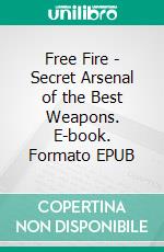 Free Fire - Secret Arsenal of the Best Weapons. E-book. Formato EPUB ebook