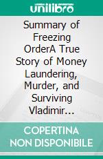 Summary of Freezing OrderA True Story of Money Laundering, Murder, and Surviving Vladimir Putin's Wrath- A Guide to Bill Browder’ Book. E-book. Formato EPUB ebook
