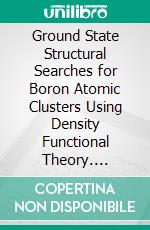 Ground State Structural Searches for Boron Atomic Clusters Using Density Functional Theory. E-book. Formato EPUB ebook