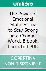 The Power of Emotional StabilityHow to Stay Strong in a Chaotic World. E-book. Formato EPUB ebook