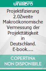 Projektifizierung 2.0Zweite Makroökonomische Vermessung der Projekttätigkeit in Deutschland. E-book. Formato EPUB ebook di GPM Deutsche Gesellschaft für Projektmanagement e. V. GPM Deutsche Gesellschaft für Projektmanagement e. V.