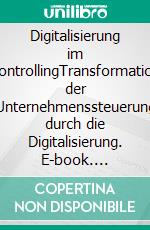 Digitalisierung im ControllingTransformation der Unternehmenssteuerung durch die Digitalisierung. E-book. Formato EPUB ebook