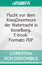 Flucht vor dem KriegDeserteure der Wehrmacht in Vorarlberg. E-book. Formato PDF ebook