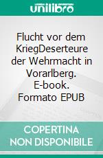 Flucht vor dem KriegDeserteure der Wehrmacht in Vorarlberg. E-book. Formato EPUB ebook di Peter Pirker