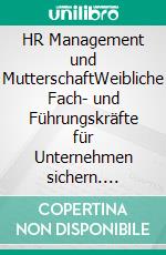 HR Management und MutterschaftWeibliche Fach- und Führungskräfte für Unternehmen sichern. E-book. Formato PDF ebook