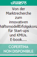 Von der Marktrecherche zum innovativen GeschäftsmodellErfolgskonzepte für Start-ups und KMUs. E-book. Formato PDF ebook