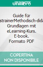 Guide für BusinesstrainerMethodisch-didaktische Grundlagen mit eLearning-Kurs. E-book. Formato PDF ebook