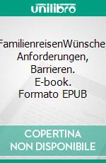 FamilienreisenWünsche, Anforderungen, Barrieren. E-book. Formato EPUB ebook