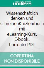 Wissenschaftlich denken und schreibenKurzlehrbuch mit eLearning-Kurs. E-book. Formato PDF ebook