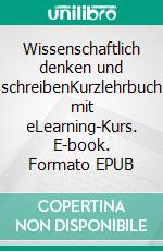Wissenschaftlich denken und schreibenKurzlehrbuch mit eLearning-Kurs. E-book. Formato EPUB ebook