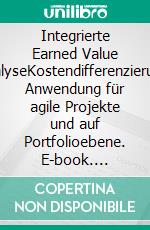 Integrierte Earned Value AnalyseKostendifferenzierung, Anwendung für agile Projekte und auf Portfolioebene. E-book. Formato PDF ebook
